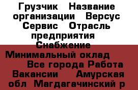 Грузчик › Название организации ­ Версус Сервис › Отрасль предприятия ­ Снабжение › Минимальный оклад ­ 25 000 - Все города Работа » Вакансии   . Амурская обл.,Магдагачинский р-н